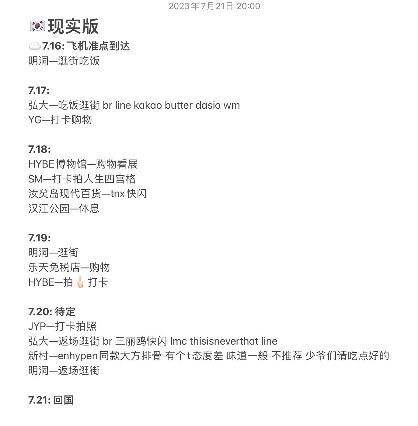 
                        首爾6日5夜游記完結(jié)篇！我來分享啦！??P1是我們的原計劃 P2是我們的實際行程以下是我們這次旅行的一些感悟和建議：??1. 韓國的道路并不平坦，包括人行道也有很多坑洼，而且有很多坡路，所以行走時一定要小心，建議穿一雙舒適的鞋子??2. 地鐵站內(nèi)沒有空調(diào)，環(huán)境悶熱潮濕，很多地方都是樓梯沒有電梯，所以帶大行李的朋友要小心，坐扶梯記得右立左行，車廂里標(biāo)有愛心座椅的座位請讓給需要的人??3. 地鐵車廂或商場店鋪等室內(nèi)空調(diào)開得很足，體感溫度大約十幾度，對溫度敏感的朋友一定要準(zhǔn)備好衣物或降溫工具，注意防止冷熱交替引起的不適???4. 不是所有地鐵都有中文播報，即使有中文播報，地名發(fā)音還是韓語發(fā)音，所以一定要注意車廂里的廣播，通過讀音來判斷到哪里了??5. 弘大明洞等商業(yè)區(qū)非常適合逛街，但一定要提前規(guī)劃好路線，否則可能會走很多冤枉路???6. line kakao butter wm oliveyoung 三麗鷗 等地方的商品都非常吸引人，購物的好去處！???7. 專輯店（前4家在明洞 最后1家在弘大）C.T Record CD （地鐵4號出口旁）??????????優(yōu)點：價格實惠 強(qiáng)推！缺點：以正在回歸組合為主 種類較少 貌似不計入銷量Mange Busy ??????價格一般 種類不算太多 數(shù)量較少 但有其他店沒有的Music Korea （自然共和國3樓）????優(yōu)點：種類齊全 想要的基本都有缺點：價格高 應(yīng)該是我們逛的所有店里最貴的All that K ????????專輯種類多 周邊也有不少 價格中等 我們?nèi)ミ€看到有帶特典卡的迷專 但不知道是什么特典所以就沒買 如果想買周邊的話可沖wm ??????????專輯種類齊全 分類清晰 有少量周邊 文創(chuàng)產(chǎn)品都很好看唯一缺點是價格偏高 但只要是預(yù)算充足的朋友無腦沖就行了#韓國旅行攻略 #首爾旅行攻略 #kpop人的日常 #追星女
