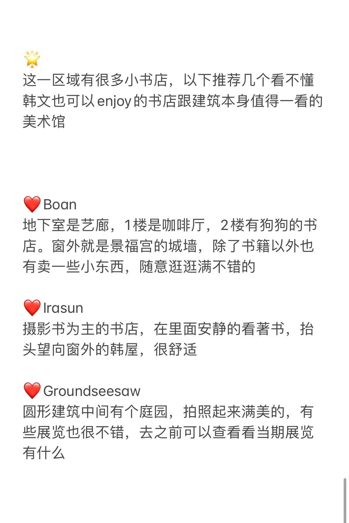
                        ???? 首爾西村、三清洞、北村探秘攻略（附地圖）首爾的西村、三清洞和北村區域，隱藏著許多經過韓屋改造的餐廳、商店和藝廊，還有現代風格的美術館。整體氛圍非常棒！不過北村和西村的地形多坡，建議提前規劃路線，否則可能會影響體驗哦。?? 西村、三清洞、北村和益善洞可以安排一天游覽（不過會有點累，時間充裕的話可以分開游覽）。內容太多，我分成兩篇來寫，詳細介紹請看圖片，字數有限??。?? 景福宮可以略過，乘公交車經過或在北村高處俯瞰即可欣賞到景福宮的美景。?? 一日游推薦路線：北村/三清洞 - 西村 - 益善洞?? 北村/三清洞??這一區的店鋪大多是韓屋改造，氛圍極佳。由于店鋪類型相似，建議根據體力順路逛逛，很多店在其他區域也有分店。?? KIMHēKIM ????? HOWUS?? Tamburins?? Granhand?? Andersson bell???美食集中在安國地鐵站出口附近，北村山上以韓屋茶室為主。雖然我個人不太喜歡傳統茶味，但可以隨意選擇喜歡的店。?? Downtowner漢堡?? PLOP PIZZA?? ? 6.5?? 三清洞面疙瘩?? Fritz?? Onion?? Knotted donut?? Randy donut?? Cafe layered?? 倫敦貝果博物館??這一區有許多藝廊和美術館，推薦幾個知名或建筑本身值得一看的地方：?? Arario?? MMCA 國立現代美術館?? 西村??這里有名的是ofr書店（也售賣生活雜物），還有不少小型選品店，氛圍感十足。?? Amomento?? cosmic mansion?? ofr 書店?? LFM?? Comptoir de mirabelle?? hai?? RP?? REQUINS?? All write?? BAS brill piece archive shop???最有名的要數土俗村參雞湯，周圍其他店鋪則沒有特別出名的。?? 土俗村參雞湯?? Victoria bakery??這一區有許多小書店，推薦幾個即使不懂韓文也能享受的書店和值得一看的美術館：?? Boan?? Irasun?? Groundseesaw#首爾旅行 #韓國文化 #浪漫生活記錄者